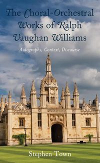Cover image for The Choral-Orchestral Works of Ralph Vaughan Williams: Autographs, Context, Discourse