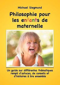 Cover image for Philosophie pour les enfants de maternelle: Un guide sur differentes thematiques rempli d'astuces, de conseils et d'histoires a lire ensemble