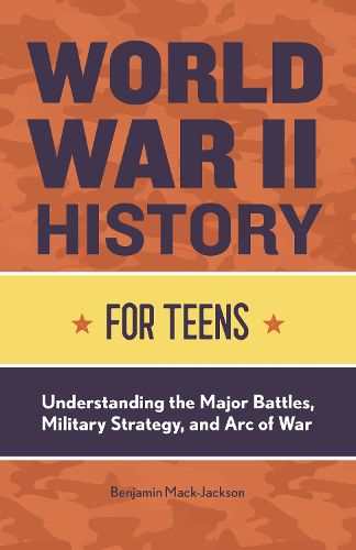 Cover image for World War II History for Teens: Understanding the Major Battles, Military Strategy, and Arc of War