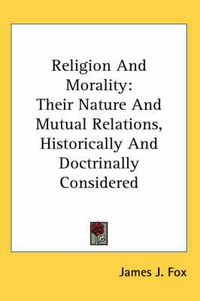 Cover image for Religion and Morality: Their Nature and Mutual Relations, Historically and Doctrinally Considered