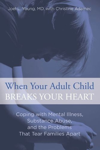 Cover image for When Your Adult Child Breaks Your Heart: Coping With Mental Illness, Substance Abuse, And The Problems That Tear Families Apart