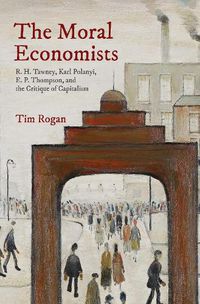 Cover image for The Moral Economists: R. H. Tawney, Karl Polanyi, E. P. Thompson, and the Critique of Capitalism