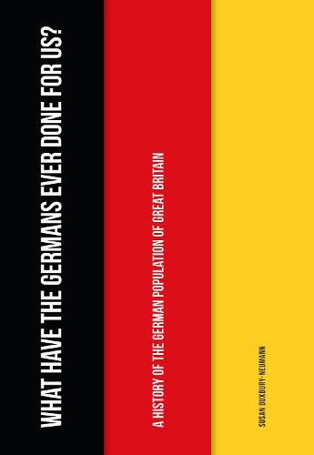 Cover image for What Have the Germans Ever Done for Us?: A History of the German Population of Great Britain