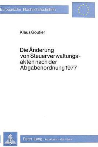 Cover image for Die Aenderung Von Steuerverwaltungsakten Nach Der Abgabenordnung 1977: Versuch Einer Systematisierung Der Steuerrechtlichen Korrekturregelungen Sowie Einer Teleologischen Deutung Des Gesetzlichen Aenderungsbegriffes