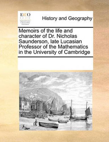 Cover image for Memoirs of the Life and Character of Dr. Nicholas Saunderson, Late Lucasian Professor of the Mathematics in the University of Cambridge