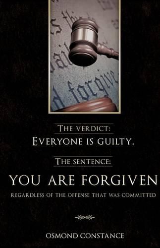 Cover image for The verdict: Everyone is guilty. The sentence: YOU ARE FORGIVEN regardless of the offense that was committed