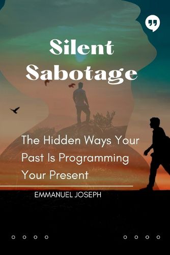 Cover image for Silent Sabotage, The Hidden Ways Your Past Is Programming Your Present
