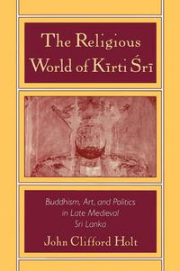 Cover image for The Religious World of Kirti Sri: Buddhism, Art, and Politics of Late Medieval Sri Lanka