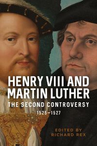 Cover image for Henry VIII and Martin Luther: The Second Controversy, 1525-1527