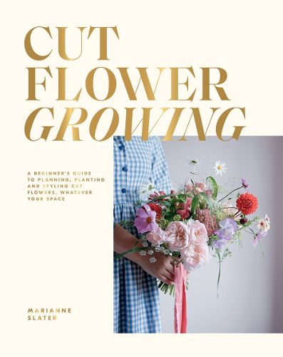 Cover image for Cut Flower Growing: A Beginner's Guide to Planning, Planting and Styling Cut Flowers, No Matter Your Space