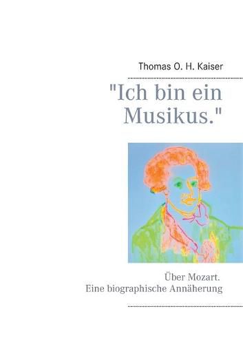 Ich bin ein Musikus.: UEber Mozart. Eine biographische Annaherung