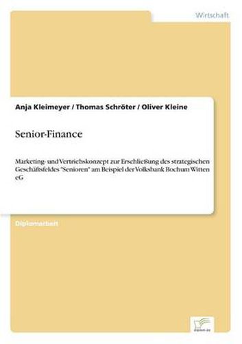 Senior-Finance: Marketing- und Vertriebskonzept zur Erschliessung des strategischen Geschaftsfeldes Senioren am Beispiel der Volksbank Bochum Witten eG
