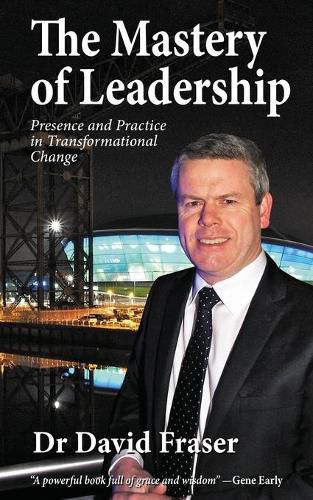 The Mastery of Leadership: Presence and Practice in Transformational Change