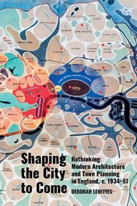 Cover image for Shaping the City to Come: Rethinking Modern Architecture and Town Planning in England, c. 1934-51