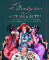 Cover image for The Unofficial Bridgerton Book of Afternoon Tea: Over 75 Scandalously Delicious Recipes Inspired by the Characters of the Hit Show