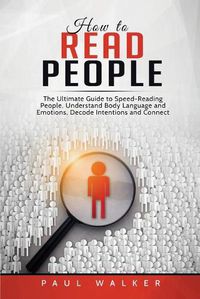Cover image for How to Read People: The Ultimate Guide to Speed-Reading People, Understand Body Language and Emotions, Decode Intentions and Connect Effortlessly