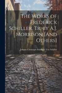 Cover image for The Works of Frederick Schiller, Tr. by A.J. Morrison [And Others]