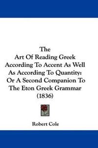 Cover image for The Art Of Reading Greek According To Accent As Well As According To Quantity: Or A Second Companion To The Eton Greek Grammar (1836)