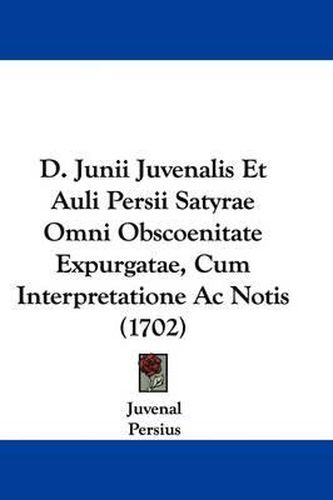 D. Junii Juvenalis Et Auli Persii Satyrae Omni Obscoenitate Expurgatae, Cum Interpretatione AC Notis (1702)