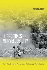 Cover image for Hard Times in the Marvelous City: From Dictatorship to Democracy in the Favelas of Rio de Janeiro