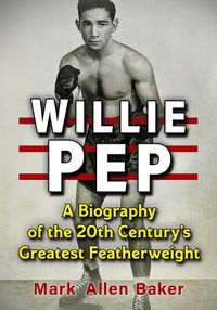 Cover image for Willie Pep: A Biography of the 20th Century's Greatest Featherweight