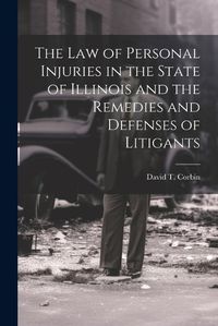 Cover image for The law of Personal Injuries in the State of Illinois and the Remedies and Defenses of Litigants