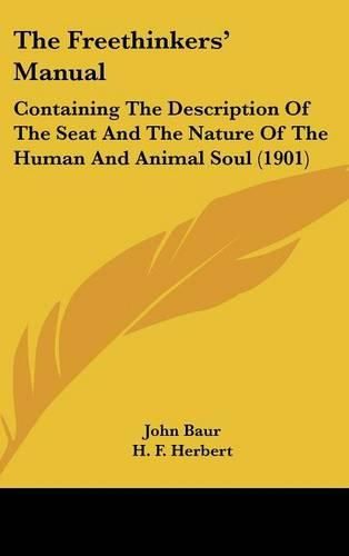 The Freethinkers' Manual: Containing the Description of the Seat and the Nature of the Human and Animal Soul (1901)