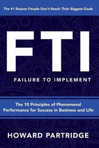 Cover image for F.T.I. Failure to Implement: The 10 Principles of Phenomenal Performance