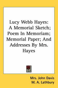 Cover image for Lucy Webb Hayes: A Memorial Sketch; Poem in Memoriam; Memorial Paper; And Addresses by Mrs. Hayes