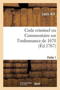 Cover image for Code Criminel Ou Commentaire Sur l'Ordonnance de 1670. Partie 1