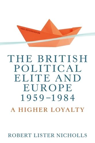 The British Political Elite and Europe, 1959-1984: A Higher Loyalty