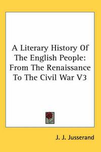 Cover image for A Literary History Of The English People: From The Renaissance To The Civil War V3