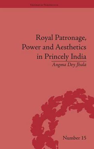 Cover image for Royal Patronage, Power and Aesthetics in Princely India