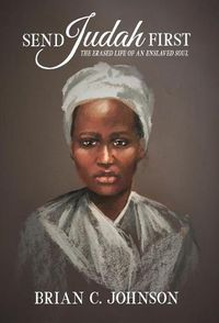 Cover image for Send Judah First: The Erased Life of an Enslaved Soul