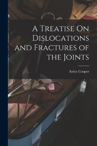 A Treatise On Dislocations and Fractures of the Joints