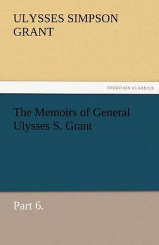 Cover image for The Memoirs of General Ulysses S. Grant, Part 6.