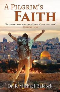 Cover image for A Pilgrim's Faith: They were strangers and Pilgrim's on the earth  Hebrews 11:13b