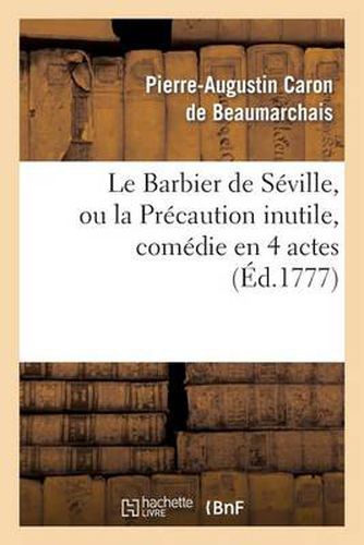 Le Barbier de Seville, Ou La Precaution Inutile, Sur Le Theatre de la Comedie-Francaise (Ed 1777): Avec Une Lettre Moderee Sur La Chute Et La Critique Du Barbier de Seville