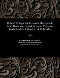 Cover image for Bulletin Critique Publi  Sous La Direction de MM. Duchesne, Ingold, Lescoeur, Th denat Secr taire de la R daction: M. E. Beurlier