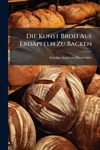 Cover image for Die Kunst Brod Aus Erdaepfeln Zu Backen