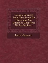 Cover image for Lecons Donnees Dans Une Ecole Du Dimanche Sur Quelques Chapitres de La Genese...