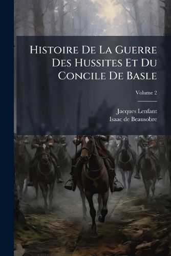 Cover image for Histoire de La Guerre Des Hussites Et Du Concile de Basle, Volume 2