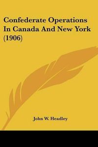 Cover image for Confederate Operations in Canada and New York (1906)