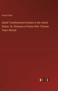 Cover image for Grand Transformation Scenes in the United States. Or, Glimpses of Home After Thirteen Years Abroad