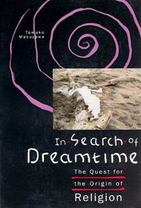 Cover image for In Search of Dreamtime: Quest for the Origin of Religion