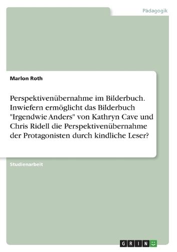 Cover image for Perspektivenuebernahme im Bilderbuch. Inwiefern ermoeglicht das Bilderbuch "Irgendwie Anders" von Kathryn Cave und Chris Ridell die Perspektivenuebernahme der Protagonisten durch kindliche Leser?