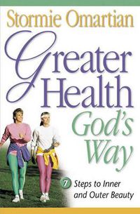 Cover image for Greater Health God's Way: Seven Steps to Inner and Outer Beauty