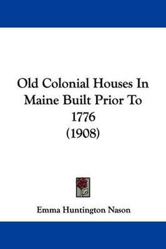 Cover image for Old Colonial Houses in Maine Built Prior to 1776 (1908)