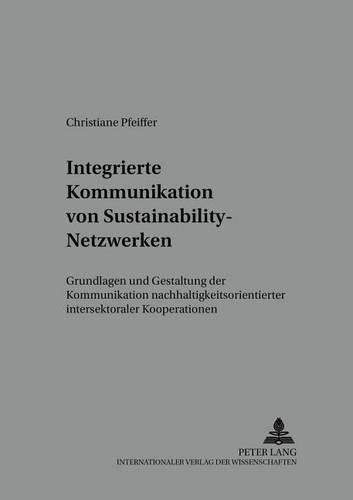 Cover image for Integrierte Kommunikation Von Sustainability-Netzwerken: Grundlagen Und Gestaltung Der Kommunikation Nachhaltigkeitsorientierter Intersektoraler Kooperationen