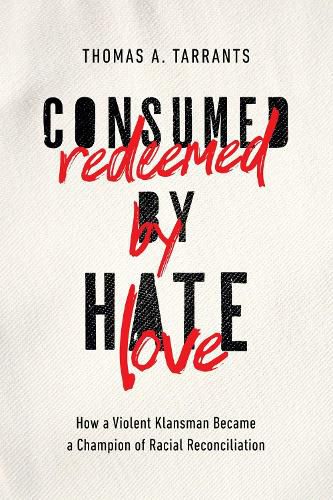 Cover image for Consumed by Hate, Redeemed by Love: How a Violent Klansman Became a Champion of Racial Reconciliation